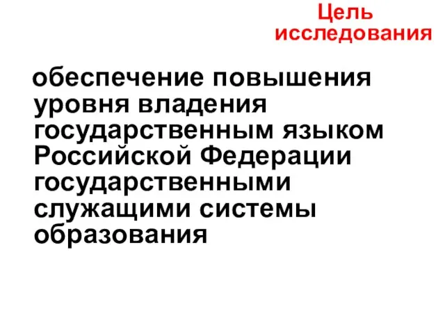 обеспечение повышения уровня владения государственным языком Российской Федерации государственными служащими системы образования Цель исследования