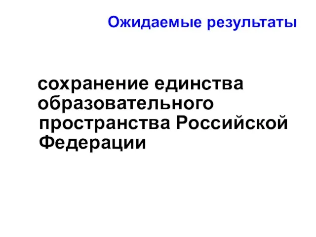 Ожидаемые результаты сохранение единства образовательного пространства Российской Федерации