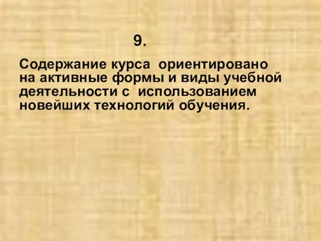 Содержание курса ориентировано на активные формы и виды учебной деятельности с использованием новейших технологий обучения. 9.