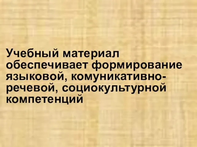 Учебный материал обеспечивает формирование языковой, комуникативно-речевой, социокультурной компетенций