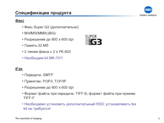 Спецификация продукта Факс Факс Super G3 (дополнительно) MH/MR/MMR/JBIG Разрешение до 600 x