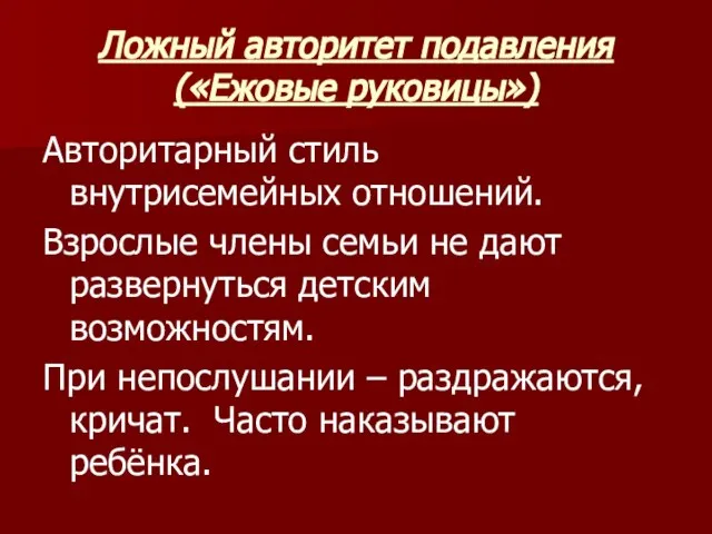 Ложный авторитет подавления («Ежовые руковицы») Авторитарный стиль внутрисемейных отношений. Взрослые члены семьи