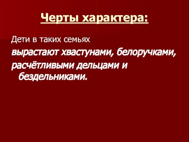 Черты характера: Дети в таких семьях вырастают хвастунами, белоручками, расчётливыми дельцами и бездельниками.