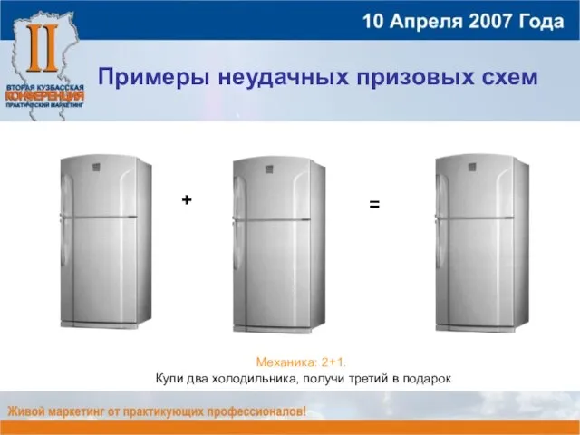 Примеры неудачных призовых схем Механика: 2+1. Купи два холодильника, получи третий в подарок + =