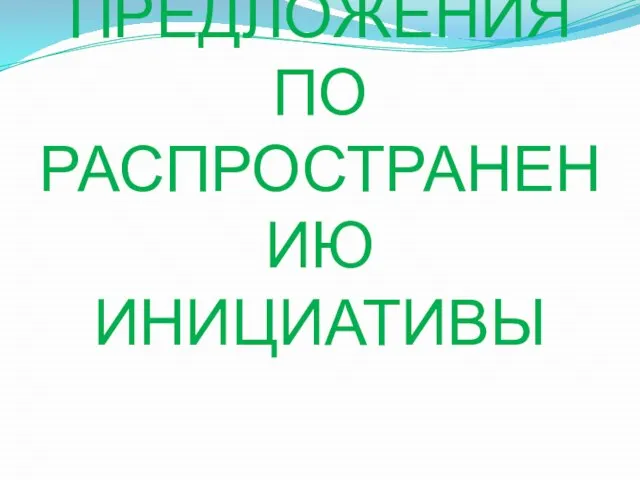 ПРЕДЛОЖЕНИЯ ПО РАСПРОСТРАНЕНИЮ ИНИЦИАТИВЫ