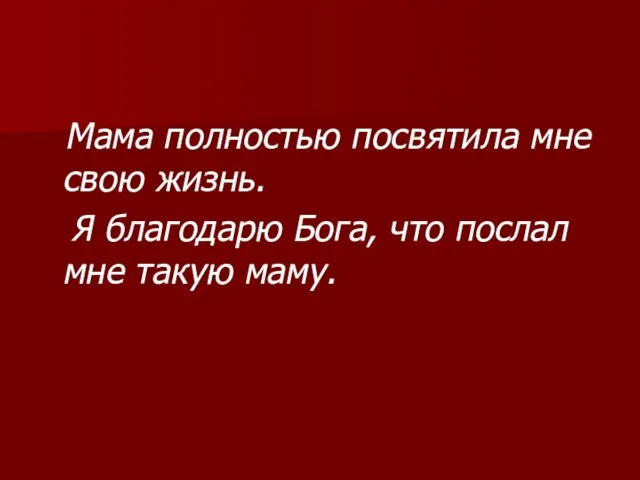 Мама полностью посвятила мне свою жизнь. Я благодарю Бога, что послал мне такую маму.