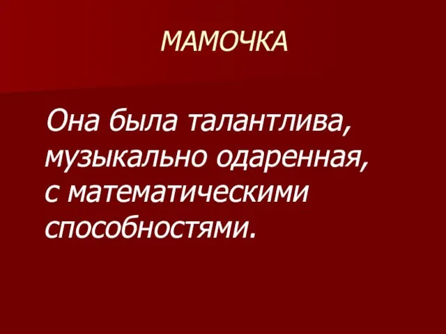 МАМОЧКА Она была талантлива, музыкально одаренная, с математическими способностями.