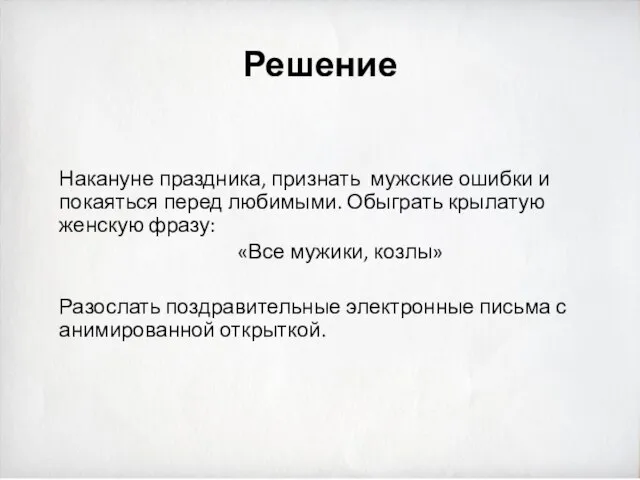 Решение Накануне праздника, признать мужские ошибки и покаяться перед любимыми. Обыграть крылатую