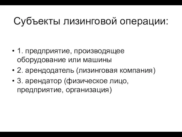 Субъекты лизинговой операции: 1. предприятие, производящее оборудование или машины 2. арендодатель (лизинговая