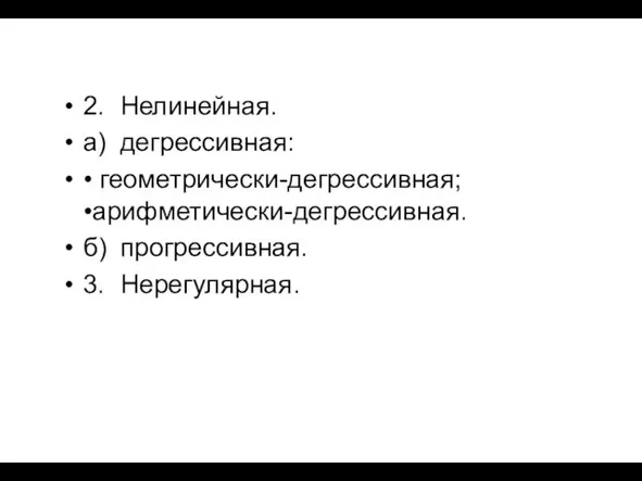 2. Нелинейная. а) дегрессивная: • геометрически-дегрессивная; •арифметически-дегрессивная. б) прогрессивная. 3. Нерегулярная.