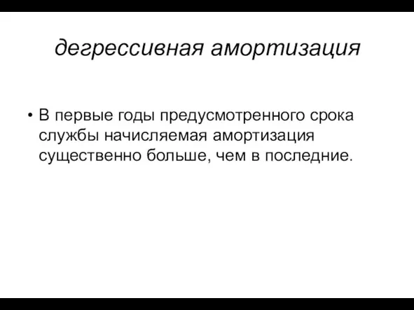 дегрессивная амортизация В первые годы предусмотренного срока службы начисляемая амортизация существенно больше, чем в последние.