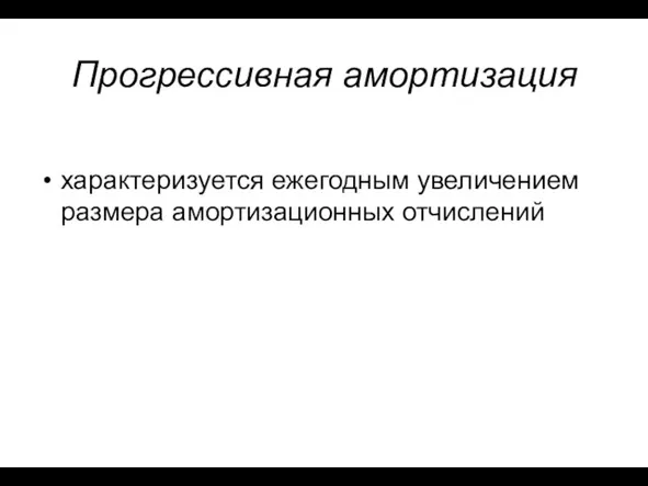 Прогрессивная амортизация характеризуется ежегодным увеличением разме­ра амортизационных отчислений