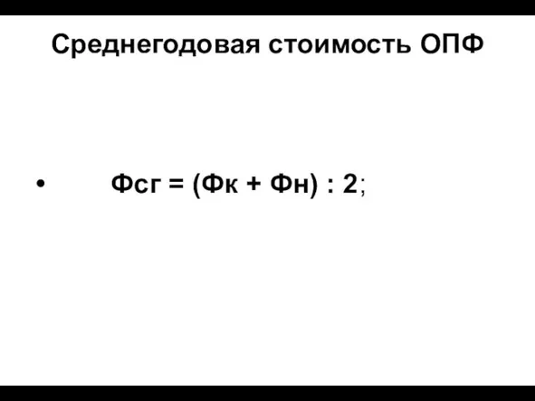 Среднегодовая стоимость ОПФ Фсг = (Фк + Фн) : 2;