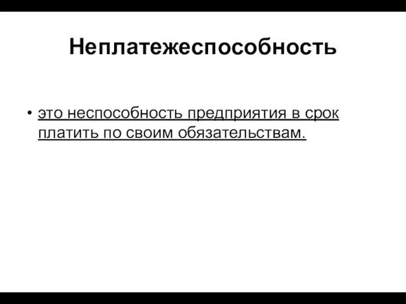 Неплатежеспособность это неспособность предприятия в срок платить по своим обязательствам.