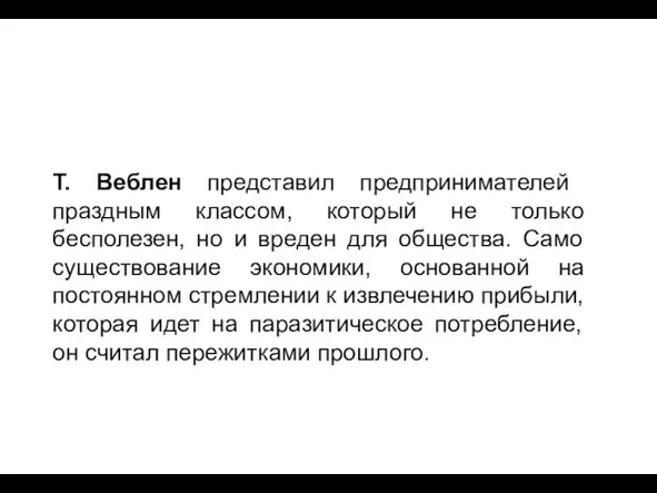 Т. Веблен представил предпринимателей праздным классом, который не только бесполезен, но и