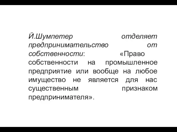 Й.Шумпетер отделяет предпринимательство от собственности: «Право собственности на промышленное предприятие или вообще