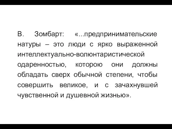 В. Зомбарт: «...предпринимательские натуры – это люди с ярко выраженной интеллектуально-волюнтаристической одаренностью,