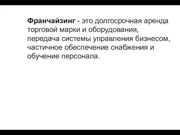 Франчайзинг - это долгосрочная аренда торговой марки и оборудования, передача системы управления