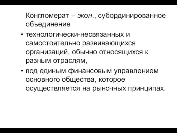 Конгломерат – экон., субординированное объединение технологически-несвязанных и самостоятельно развивающихся организаций, обычно относящихся