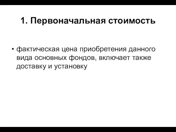 1. Первоначальная стоимость фактическая цена приобретения данного вида основных фондов, включает также доставку и установку