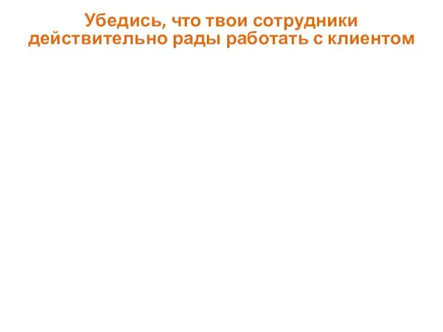 Убедись, что твои сотрудники действительно рады работать с клиентом