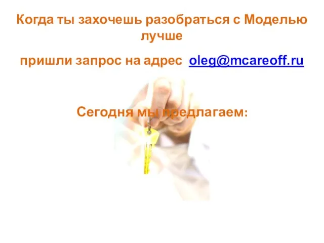 Когда ты захочешь разобраться с Моделью лучше пришли запрос на адрес oleg@mcareoff.ru Сегодня мы предлагаем: