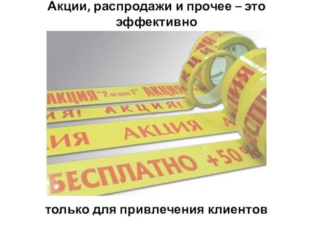 Акции, распродажи и прочее – это эффективно только для привлечения клиентов