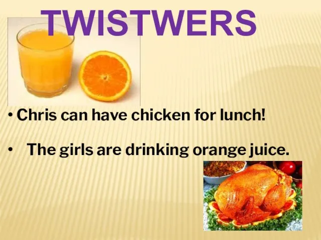 TWISTWERS Chris can have chicken for lunch! The girls are drinking orange juice.
