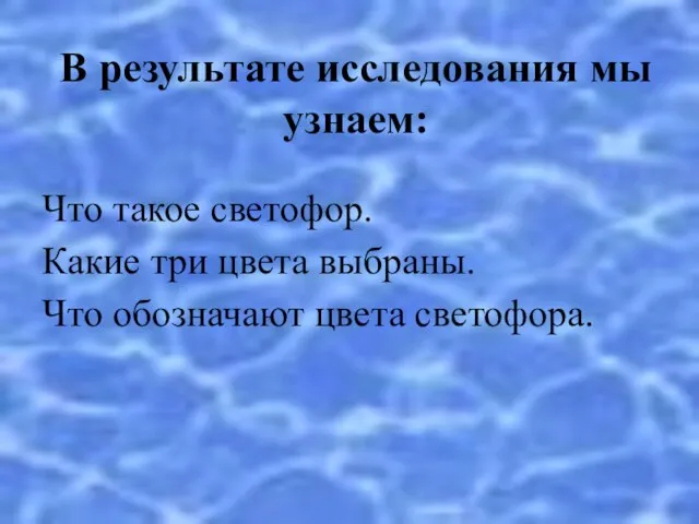 В результате исследования мы узнаем: Что такое светофор. Какие три цвета выбраны. Что обозначают цвета светофора.