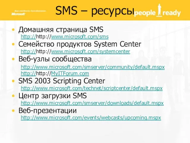 Домашняя страница SMS http://http://www.microsoft.com/sms Семейство продуктов System Center http://http://www.microsoft.com/systemcenter Веб-узлы сообщества http://www.microsoft.com/smserver/community/default.mspx