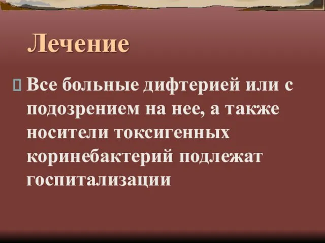 Лечение Все больные дифтерией или с подозрением на нее, а также носители токсигенных коринебактерий подлежат госпитализации