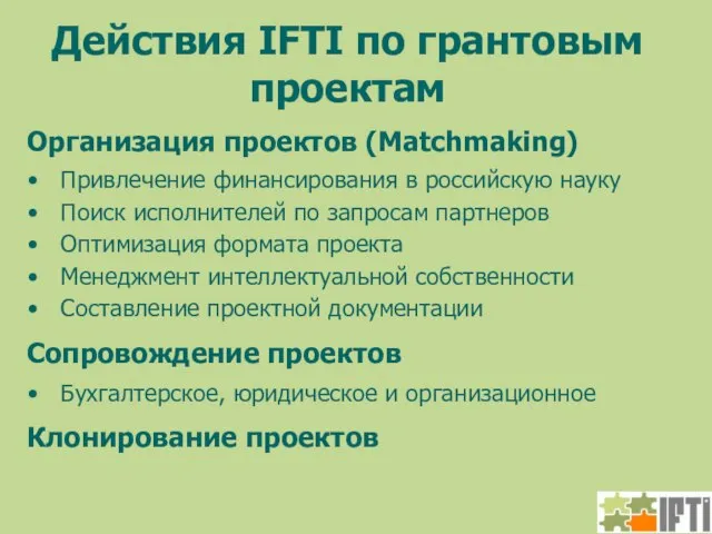 Действия IFTI по грантовым проектам Организация проектов (Matchmaking) Привлечение финансирования в российскую