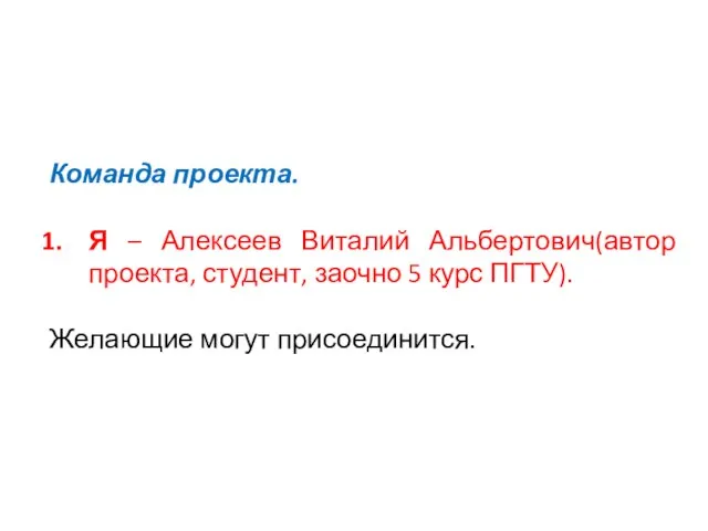 Команда проекта. Я – Алексеев Виталий Альбертович(автор проекта, студент, заочно 5 курс ПГТУ). Желающие могут присоединится.