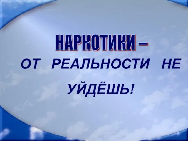 ОТ РЕАЛЬНОСТИ НЕ УЙДЁШЬ! НАРКОТИКИ – ОТ РЕАЛЬНОСТИ НЕ УЙДЁШЬ! НАРКОТИКИ –