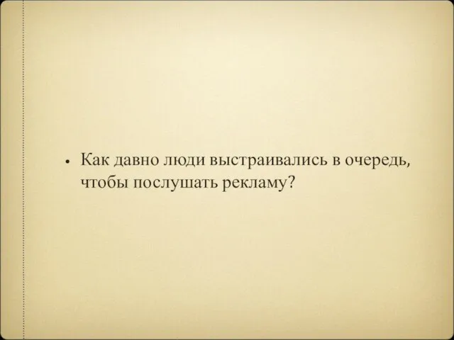 Как давно люди выстраивались в очередь, чтобы послушать рекламу?