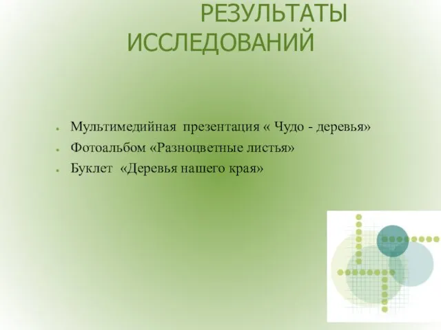 РЕЗУЛЬТАТЫ ИССЛЕДОВАНИЙ Мультимедийная презентация « Чудо - деревья» Фотоальбом «Разноцветные листья» Буклет «Деревья нашего края»