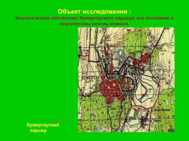 Объект исследования : Экологическая обстановка Кумертауского карьера, его состояние и перспективы использования. Кумертауский карьер