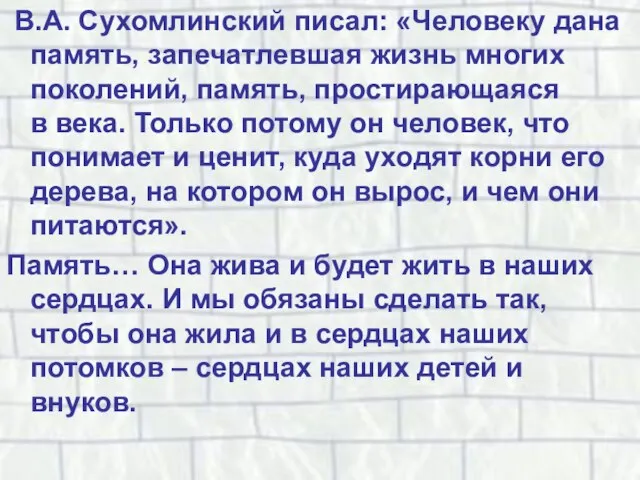 В.А. Сухомлинский писал: «Человеку дана память, запечатлевшая жизнь многих поколений, память, простирающаяся