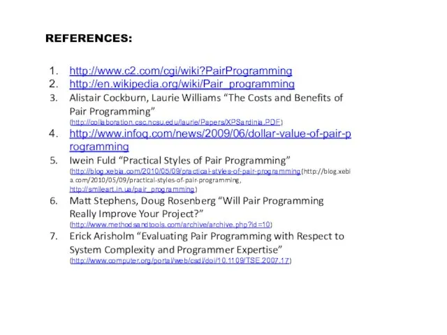 REFERENCES: http://www.c2.com/cgi/wiki?PairProgramming http://en.wikipedia.org/wiki/Pair_programming Alistair Cockburn, Laurie Williams “The Costs and Benefits of