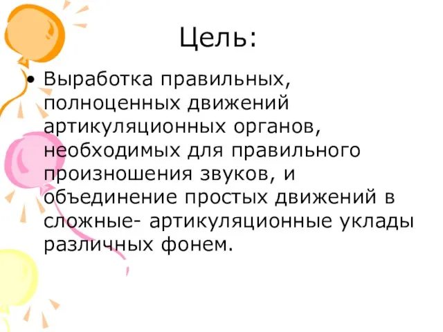 Цель: Выработка правильных, полноценных движений артикуляционных органов, необходимых для правильного произношения звуков,