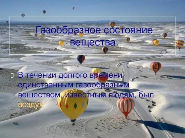 Газообразное состояние вещества. В течении долгого времени единственным газообразным веществом, известным людям, был воздух.