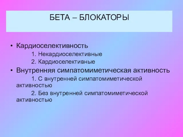 БЕТА – БЛОКАТОРЫ Кардиоселективность 1. Некардиоселективные 2. Кардиоселективные Внутренняя симпатомиметическая активность 1.