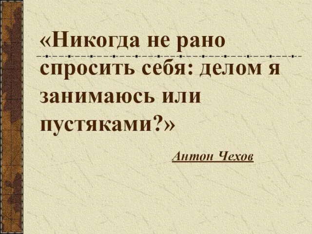 «Никогда не рано спросить себя: делом я занимаюсь или пустяками?» Антон Чехов