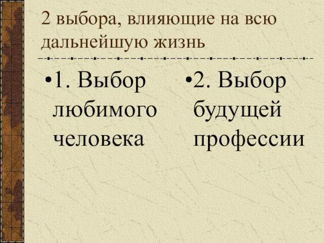 2 выбора, влияющие на всю дальнейшую жизнь 1. Выбор любимого человека 2. Выбор будущей профессии