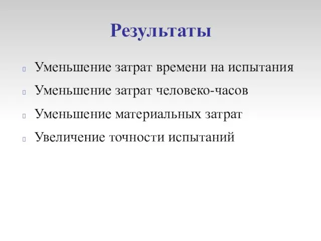 Результаты Уменьшение затрат времени на испытания Уменьшение затрат человеко-часов Уменьшение материальных затрат Увеличение точности испытаний