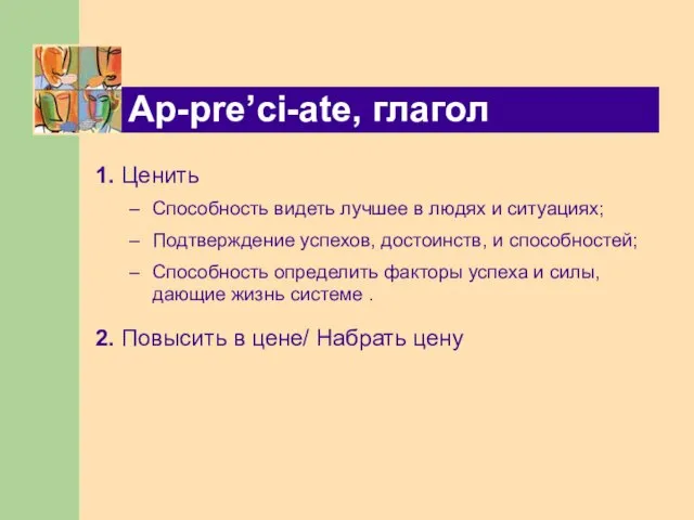 Ap-pre’ci-ate, глагол 1. Ценить Способность видеть лучшее в людях и ситуациях; Подтверждение