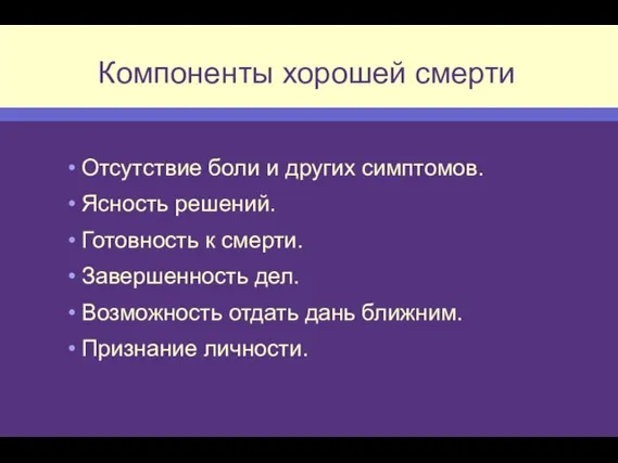 Компоненты хорошей смерти Отсутствие боли и других симптомов. Ясность решений. Готовность к