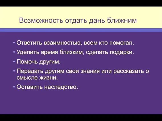 Возможность отдать дань ближним Ответить взаимностью, всем кто помогал. Уделить время близким,