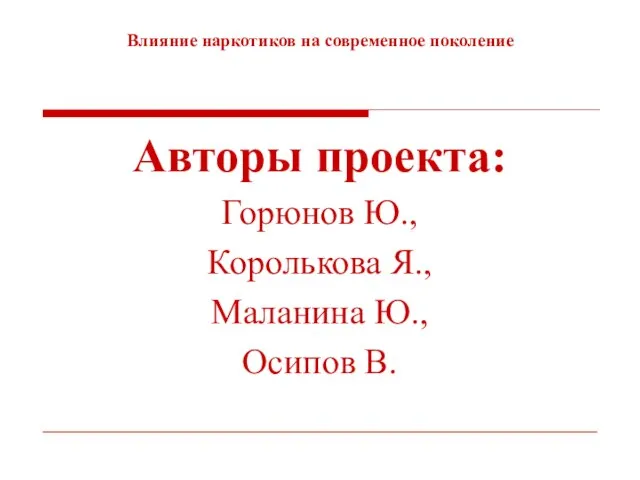 Влияние наркотиков на современное поколение Авторы проекта: Горюнов Ю., Королькова Я., Маланина Ю., Осипов В.