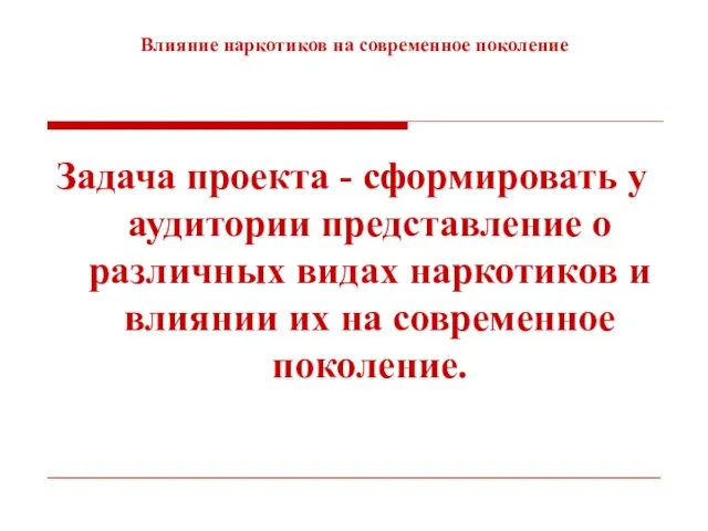 Влияние наркотиков на современное поколение Задача проекта - сформировать у аудитории представление